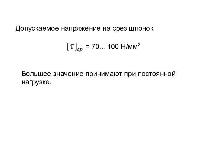 Допускаемое напряжение на срез шпонок = 70... 100 Н/мм2 Большее значение принимают при постоянной нагрузке.