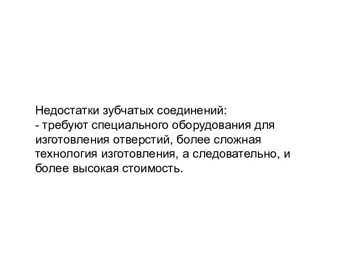 Недостатки зубчатых соединений: - требуют специального оборудования для изготовления отверстий, более