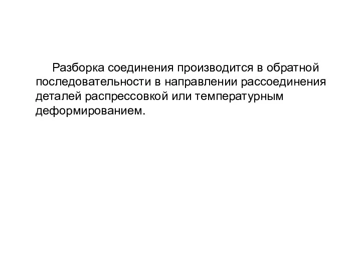 Разборка соединения производится в обратной последовательности в направлении рассоединения деталей распрессовкой или температурным деформированием.