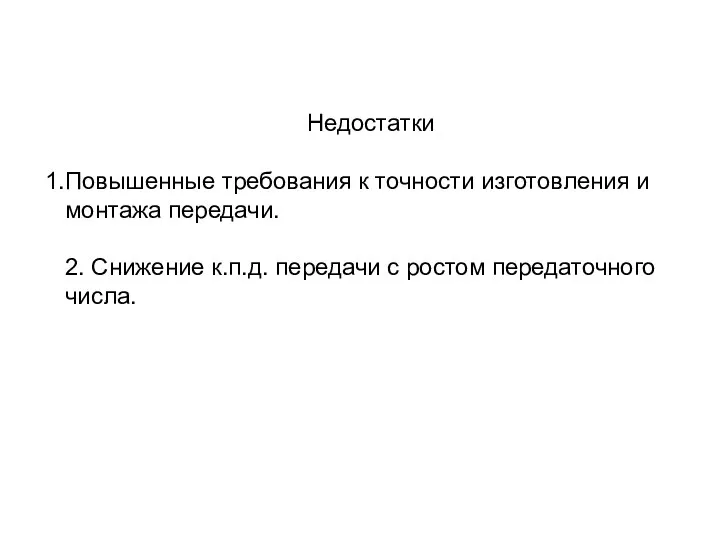 Недостатки Повышенные требования к точности изготовления и монтажа передачи. 2. Снижение