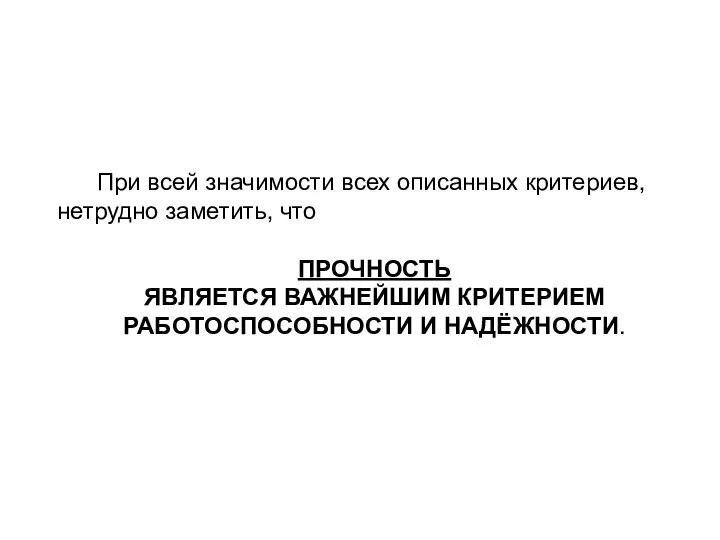 При всей значимости всех описанных критериев, нетрудно заметить, что ПРОЧНОСТЬ ЯВЛЯЕТСЯ ВАЖНЕЙШИМ КРИТЕРИЕМ РАБОТОСПОСОБНОСТИ И НАДЁЖНОСТИ.