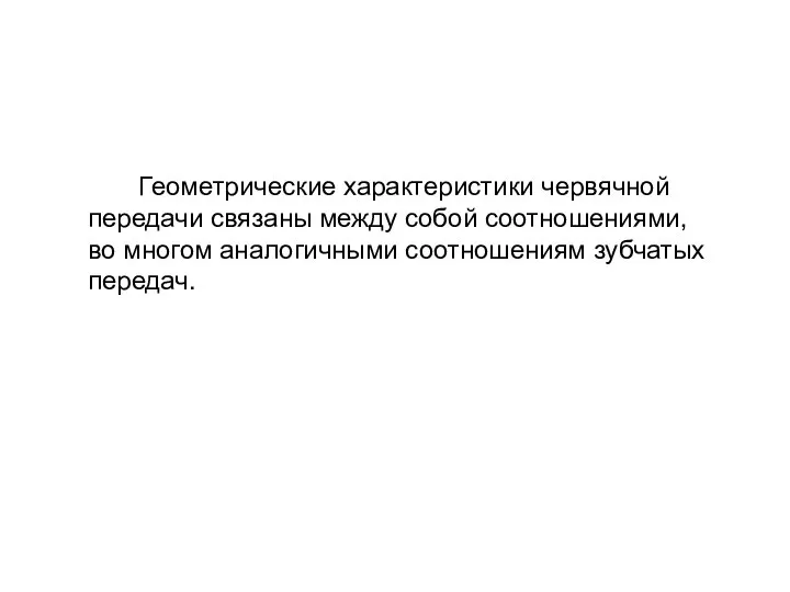 Геометрические характеристики червячной передачи связаны между собой соотношениями, во многом аналогичными соотношениям зубчатых передач.