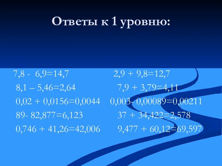 Ответы к 1 уровню: 7,8 - 6,9=14,7 2,9 + 9,8=12,7 8,1