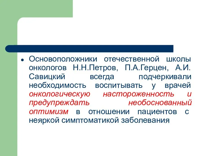 Основоположники отечественной школы онкологов Н.Н.Петров, П.А.Герцен, А.И.Савицкий всегда подчеркивали необходимость воспитывать