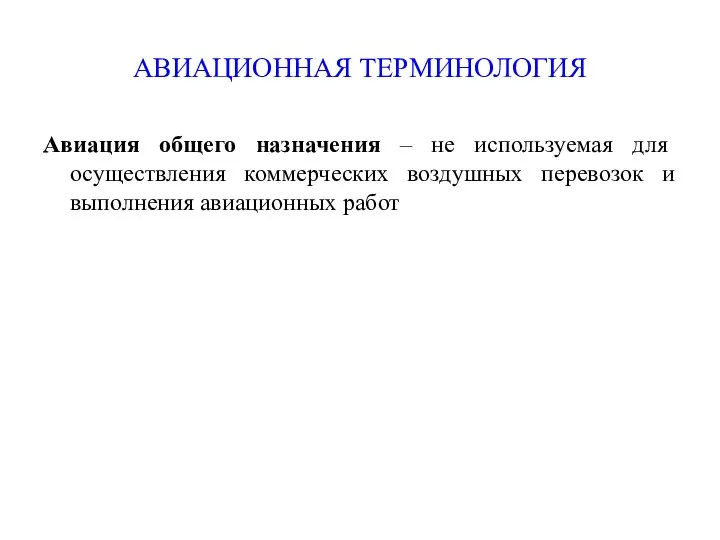 АВИАЦИОННАЯ ТЕРМИНОЛОГИЯ Авиация общего назначения – не используемая для осуществления коммерческих