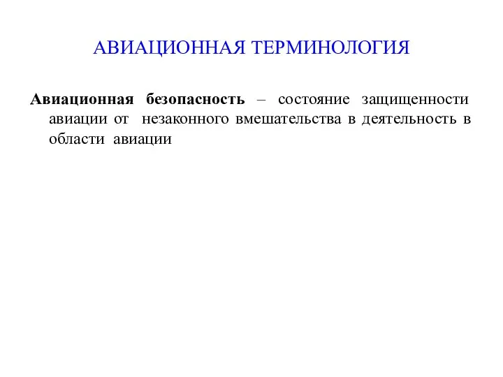 АВИАЦИОННАЯ ТЕРМИНОЛОГИЯ Авиационная безопасность – состояние защищенности авиации от незаконного вмешательства в деятельность в области авиации