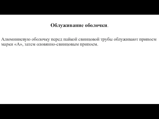 Облуживание оболочки. Алюминиевую оболочку перед пайкой свинцовой трубы облуживают припоем марки «А», затем оловянно-свинцовым припоем.