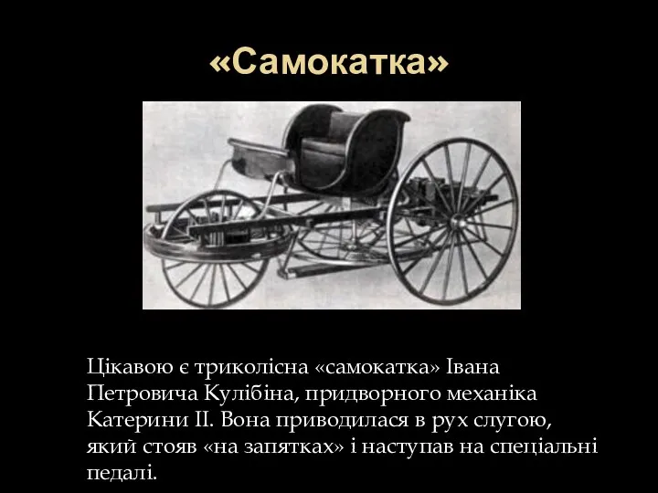 «Самокатка» Цікавою є триколісна «самокатка» Івана Петровича Кулібіна, придворного механіка Катерини