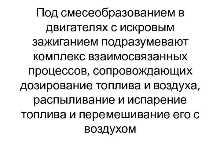 Под смесеобразованием в двигателях с искровым зажиганием подразумевают комплекс взаимосвязанных процессов,