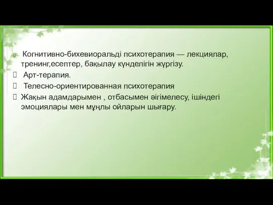 Когнитивно-бихевиоральді психотерапия — лекциялар, тренинг,есептер, бақылау күнделігін жүргізу. Арт-терапия. Телесно-ориентированная психотерапия