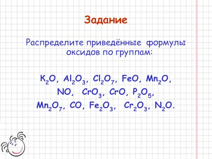 Задание Распределите приведённые формулы оксидов по группам: К2O, Al2O3, Сl2O7, FeO,