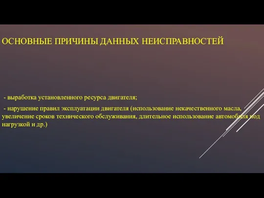 ОСНОВНЫЕ ПРИЧИНЫ ДАННЫХ НЕИСПРАВНОСТЕЙ - выработка установленного ресурса двигателя; - нарушение