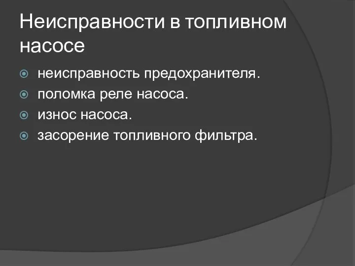 Неисправности в топливном насосе неисправность предохранителя. поломка реле насоса. износ насоса. засорение топливного фильтра.