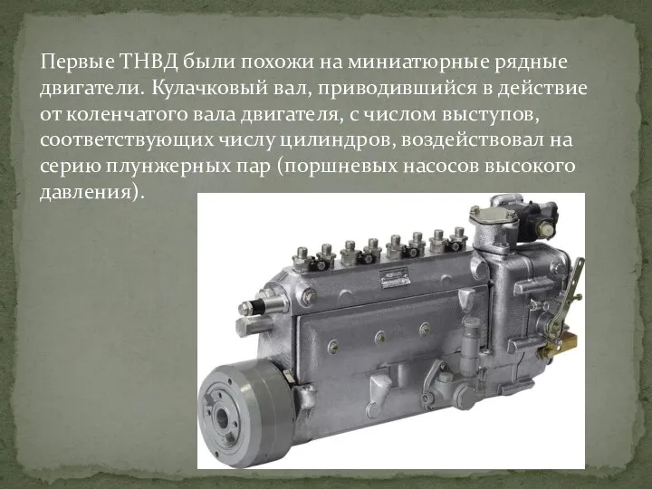 Первые ТНВД были похожи на миниатюрные рядные двигатели. Кулачковый вал, приводившийся