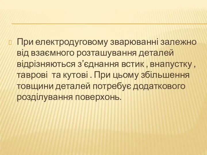 При електродуговому зварюванні залежно від взаємного розташування деталей відрізняються з’єднання встик