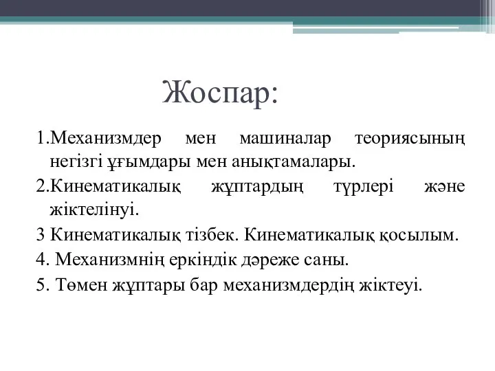 Жоспар: 1.Механизмдер мен машиналар теориясының негізгі ұғымдары мен анықтамалары. 2.Кинематикалық жұптардың