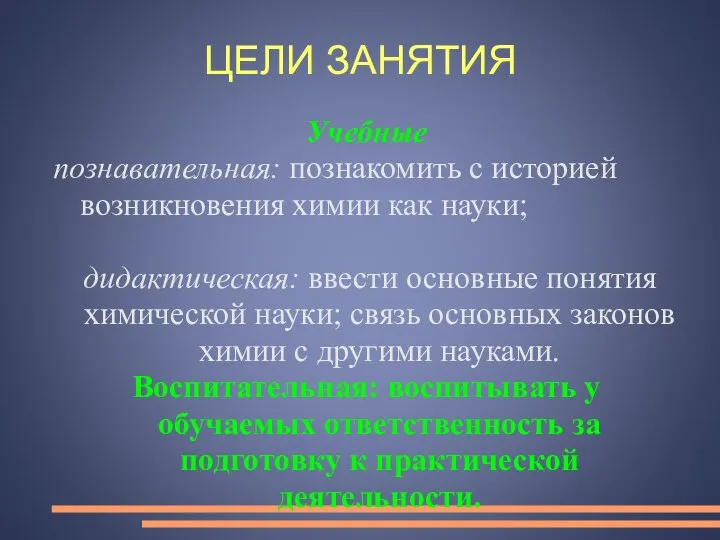 ЦЕЛИ ЗАНЯТИЯ Учебные познавательная: познакомить с историей возникновения химии как науки;