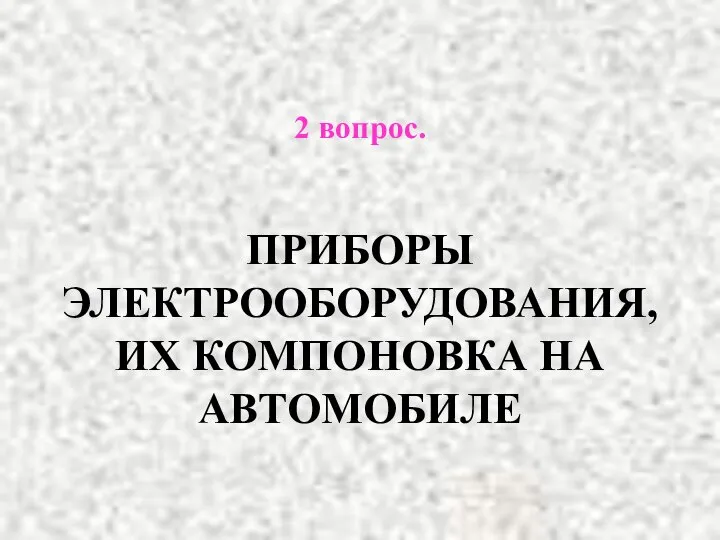 2 вопрос. ПРИБОРЫ ЭЛЕКТРООБОРУДОВАНИЯ, ИХ КОМПОНОВКА НА АВТОМОБИЛЕ