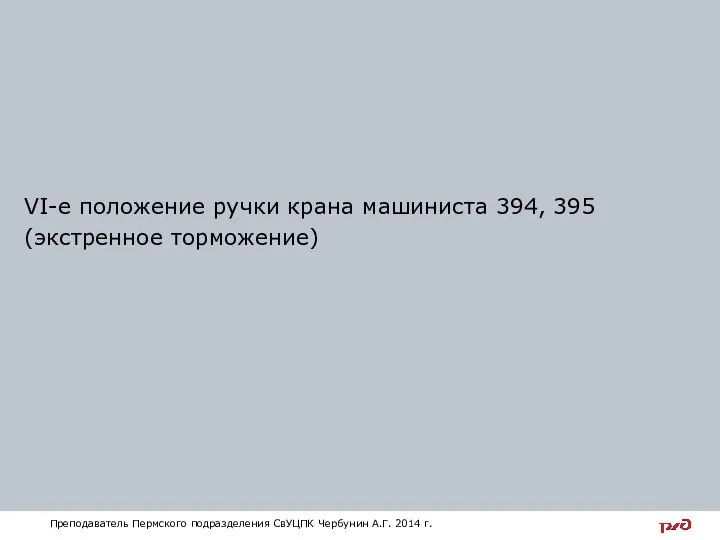 VI-е положение ручки крана машиниста 394, 395 (экстренное торможение) Преподаватель Пермского