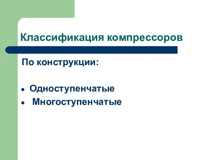 Классификация компрессоров По конструкции: Одноступенчатые Многоступенчатые