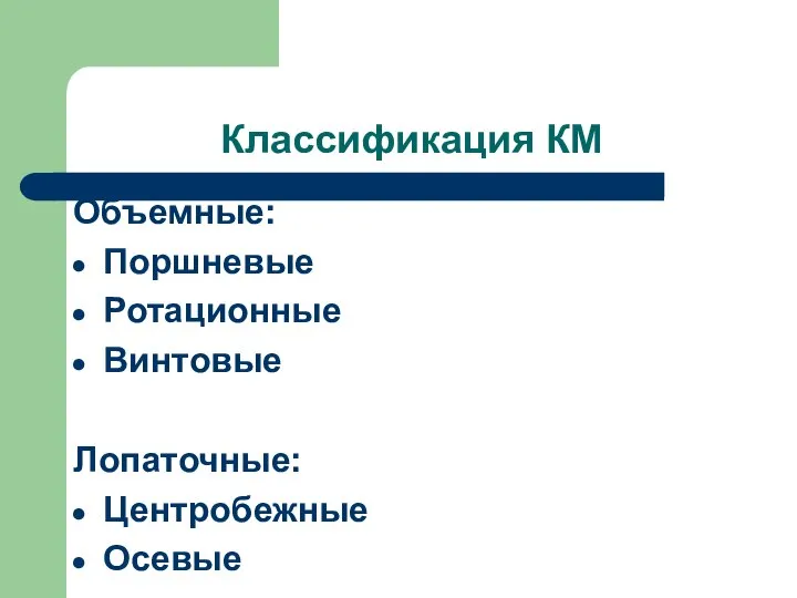 Классификация КМ Объемные: Поршневые Ротационные Винтовые Лопаточные: Центробежные Осевые