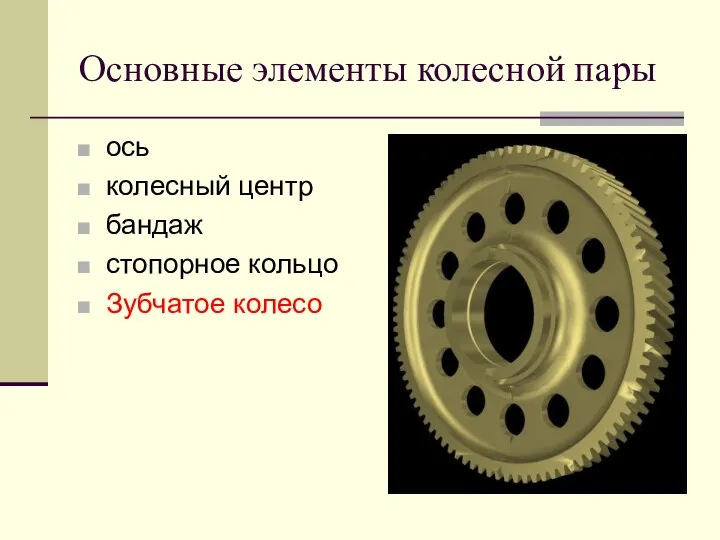 Основные элементы колесной пары ось колесный центр бандаж стопорное кольцо Зубчатое колесо