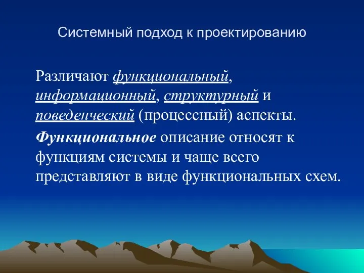 Системный подход к проектированию Различают функциональный, информационный, структурный и поведенческий (процессный)