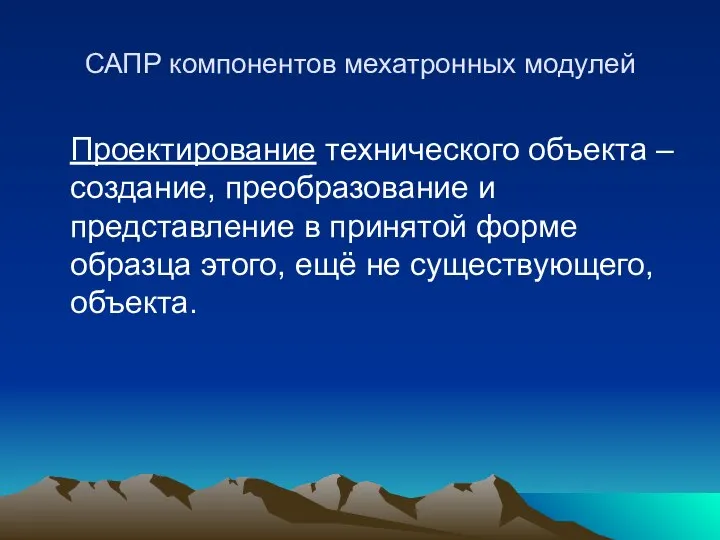 САПР компонентов мехатронных модулей Проектирование технического объекта – создание, преобразование и