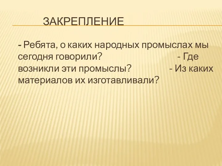 - Ребята, о каких народных промыслах мы сегодня говорили? - Где