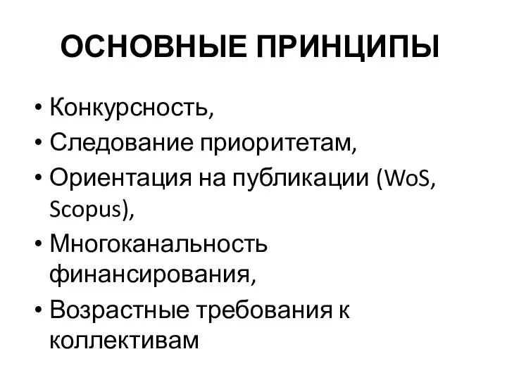 ОСНОВНЫЕ ПРИНЦИПЫ Конкурсность, Следование приоритетам, Ориентация на публикации (WoS, Scopus), Многоканальность финансирования, Возрастные требования к коллективам