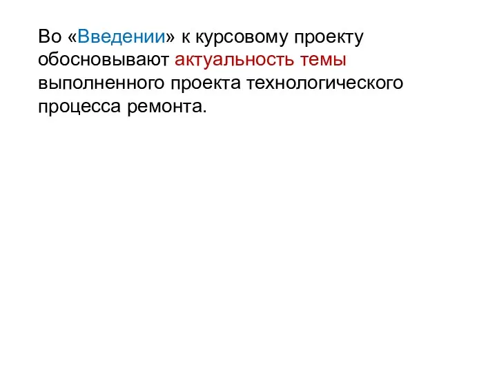 Во «Введении» к курсовому проекту обосновывают актуальность темы выполненного проекта технологического процесса ремонта.