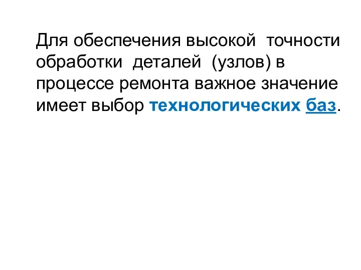 Для обеспечения высокой точности обработки деталей (узлов) в процессе ремонта важное значение имеет выбор технологических баз.