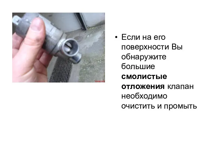 Если на его поверхности Вы обнаружите большие смолистые отложения клапан необходимо очистить и промыть