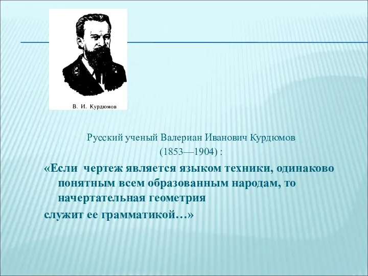 Русский ученый Валериан Иванович Курдюмов (1853—1904) : «Если чертеж является языком