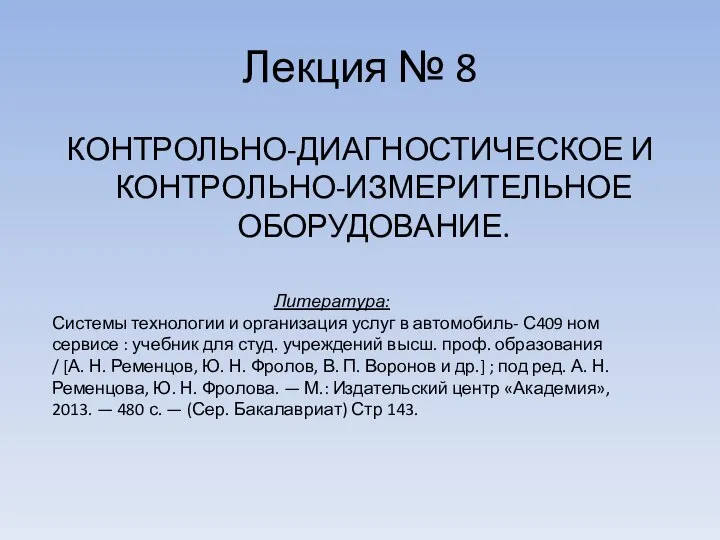 Лекция № 8 КОНТРОЛЬНО-ДИАГНОСТИЧЕСКОЕ И КОНТРОЛЬНО-ИЗМЕРИТЕЛЬНОЕ ОБОРУДОВАНИЕ. Литература: Системы технологии и