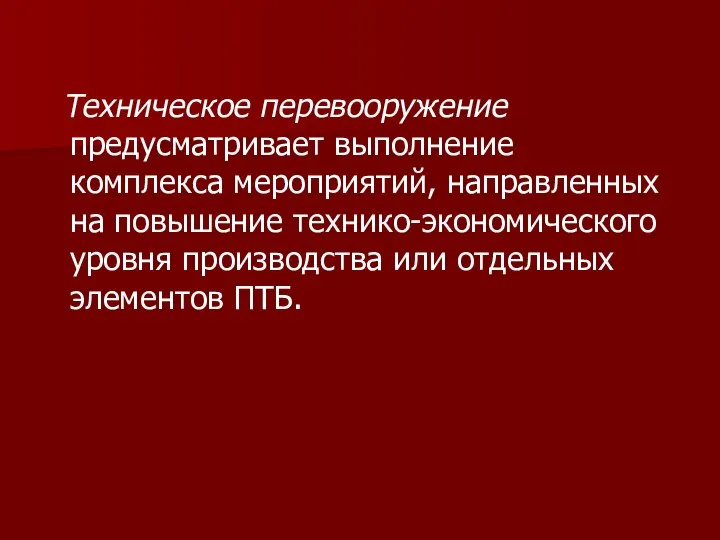 Техническое перевооружение предусматривает выполнение комплекса мероприятий, направленных на повышение технико-экономического уровня производства или отдельных элементов ПТБ.