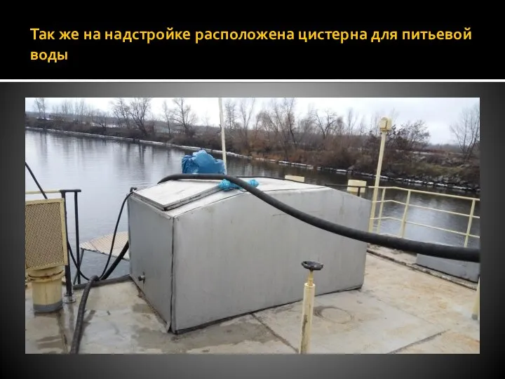 Так же на надстройке расположена цистерна для питьевой воды