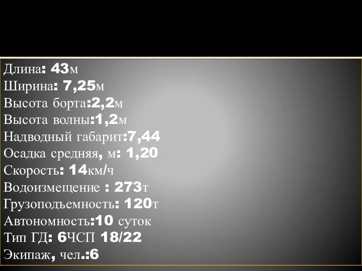 Длина: 43м Ширина: 7,25м Высота борта:2,2м Высота волны:1,2м Надводный габарит:7,44 Осадка