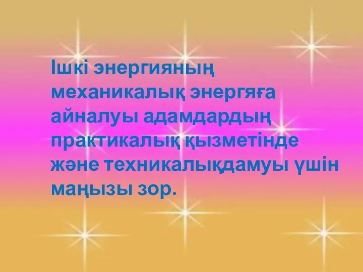 Ішкі энергияның механикалық энергяға айналуы адамдардың практикалық қызметінде және техникалықдамуы үшін маңызы зор.