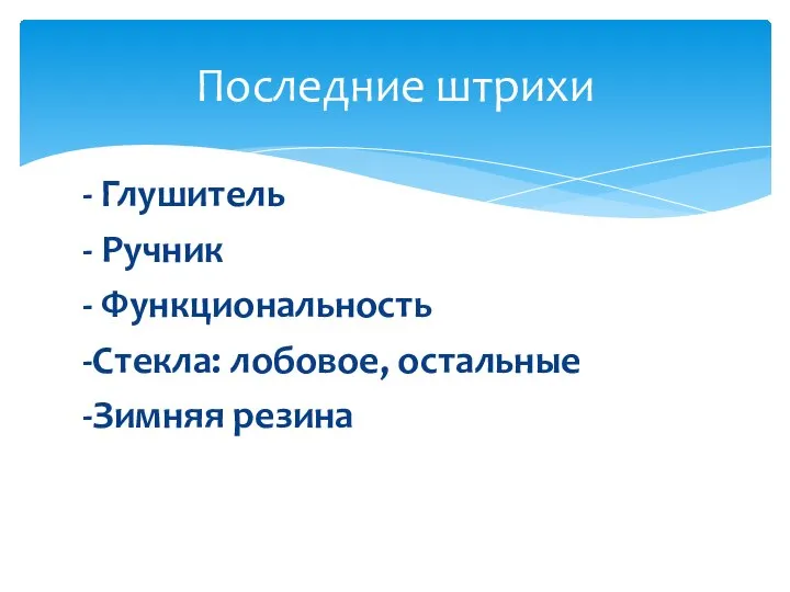 - Глушитель - Ручник - Функциональность -Стекла: лобовое, остальные -Зимняя резина Последние штрихи