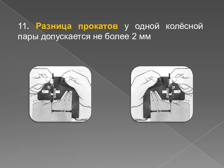 11. Разница прокатов у одной колёсной пары допускается не более 2 мм