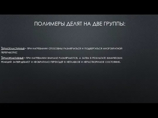 ПОЛИМЕРЫ ДЕЛЯТ НА ДВЕ ГРУППЫ: Термопластичные– при нагревании способны размягчаться и