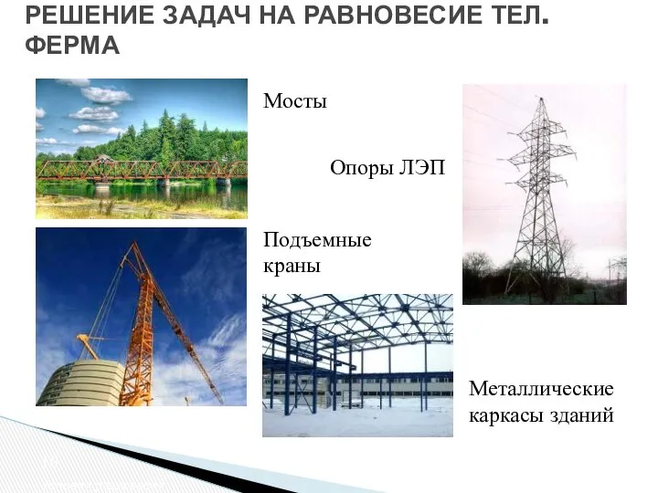 РЕШЕНИЕ ЗАДАЧ НА РАВНОВЕСИЕ ТЕЛ. ФЕРМА Условия равновесия Опоры ЛЭП Мосты Подъемные краны Металлические каркасы зданий