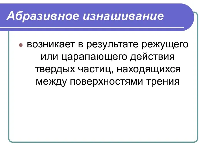 Абразивное изнашивание возникает в результате режущего или царапающего действия твердых частиц, находящихся между поверхностями трения