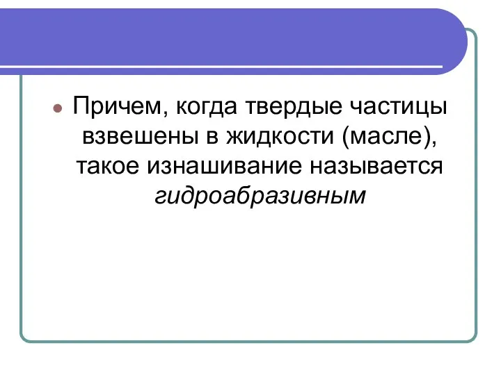 Причем, когда твердые частицы взвешены в жидкости (масле), такое изнашивание называется гидроабразивным