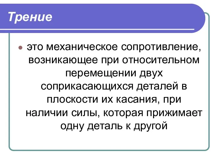 Трение это механическое сопротивление, возникающее при относительном перемещении двух соприкасающихся деталей