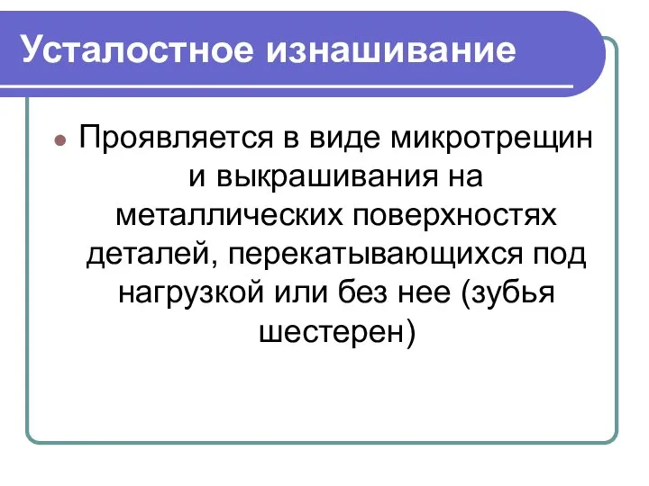 Усталостное изнашивание Проявляется в виде микротрещин и выкрашивания на металлических поверхностях