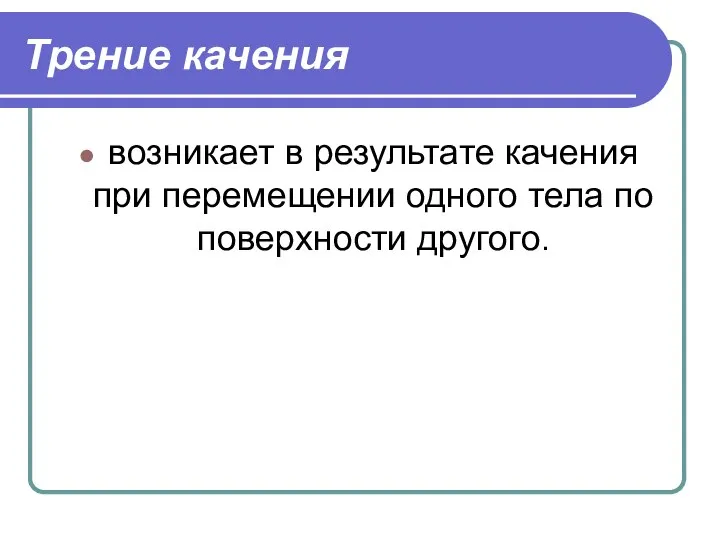 Трение качения возникает в результате качения при перемещении одного тела по поверхности другого.