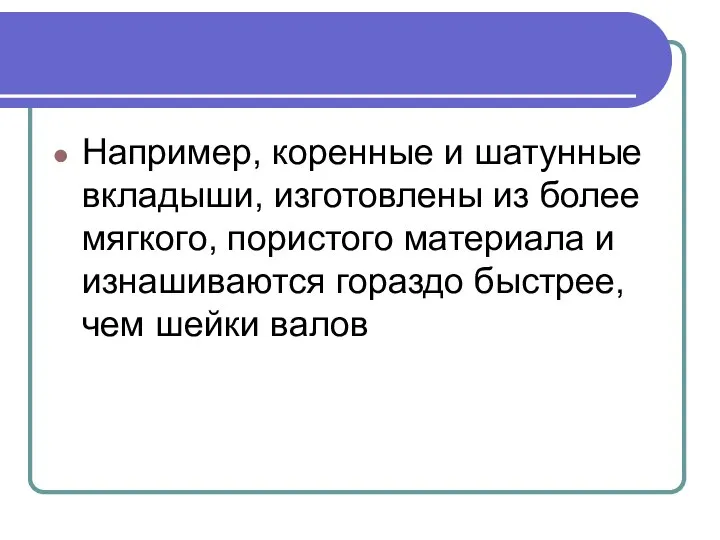 Например, коренные и шатунные вкладыши, изготовлены из более мягкого, пористого материала