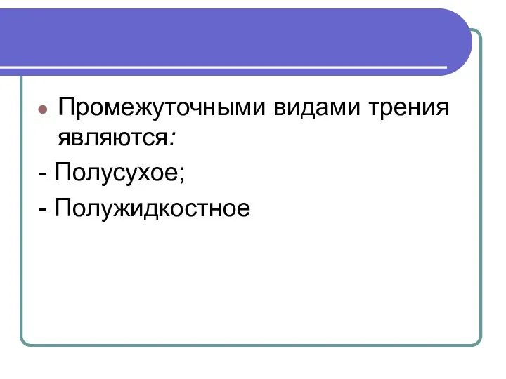 Промежуточными видами трения являются: - Полусухое; - Полужидкостное